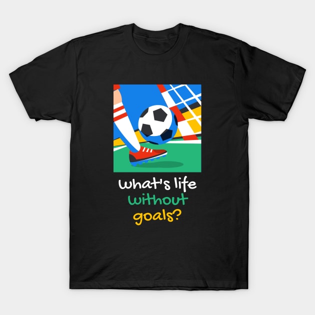 what's life without goals? T-Shirt by Hi Project